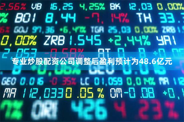 专业炒股配资公司调整后盈利预计为48.6亿元