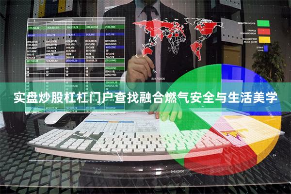 实盘炒股杠杠门户查找融合燃气安全与生活美学