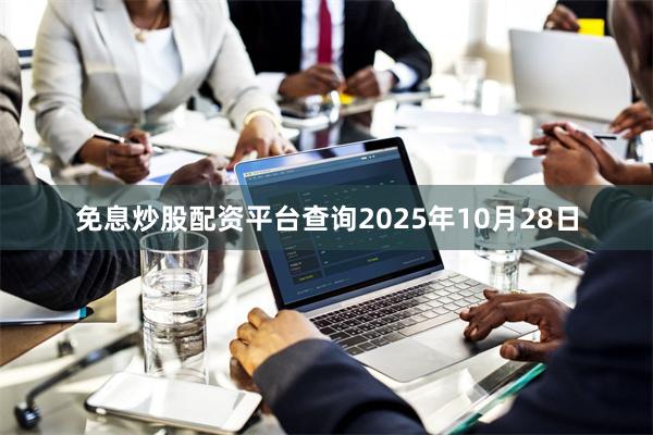 免息炒股配资平台查询2025年10月28日