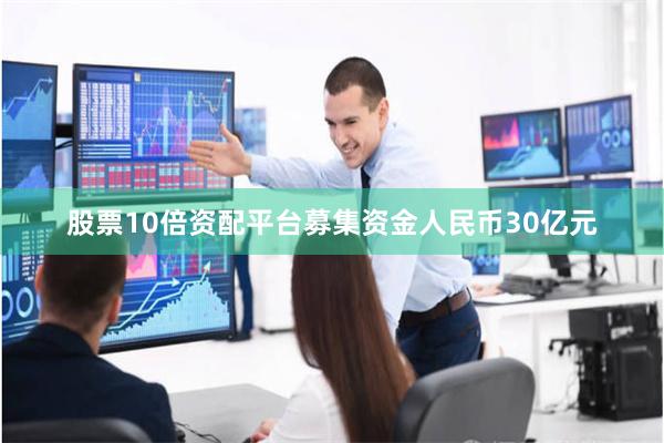 股票10倍资配平台募集资金人民币30亿元
