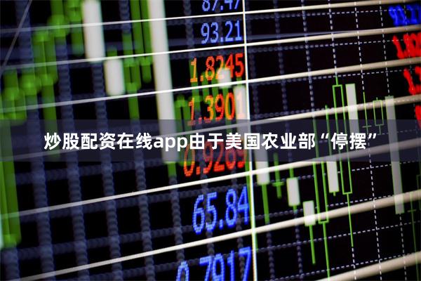 炒股配资在线app由于美国农业部“停摆”
