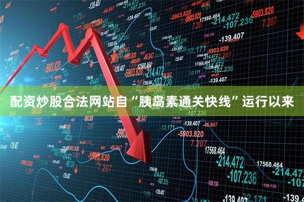 配资炒股合法网站自“胰岛素通关快线”运行以来